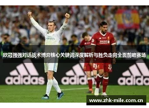 欧冠强强对话战术博弈核心关键词深度解析与胜负走向全面前瞻赛场 欧冠强强对话战术博弈核心关键词深度解析与胜负走向全面前瞻赛场