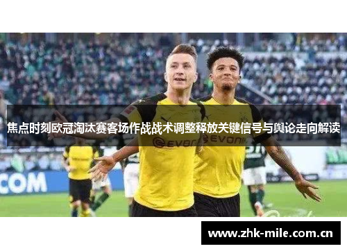 焦点时刻欧冠淘汰赛客场作战战术调整释放关键信号与舆论走向解读 焦点时刻欧冠淘汰赛客场作战战术调整释放关键信号与舆论走向解读