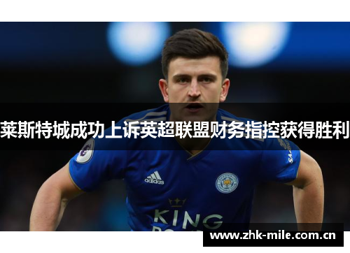 莱斯特城成功上诉英超联盟财务指控获得胜利 莱斯特城成功上诉英超联盟财务指控获得胜利